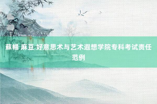 蘇暢 麻豆 好意思术与艺术遐想学院专科考试责任范例