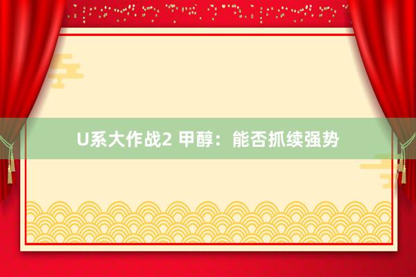 U系大作战2 甲醇：能否抓续强势